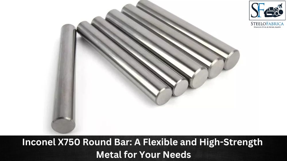 Inconel X750 Round Bar A Flexible and High-Strength Metal for Your Needs