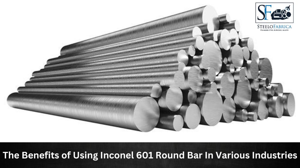 The Benefits of Using Inconel 601 Round Bar in Various Industries